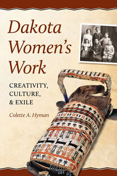 Dakota Women's Work: Creativity, Culture, and Exile by Colette A Hymen