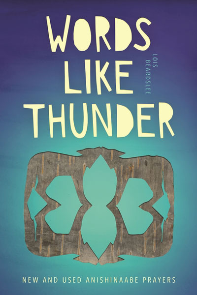 Words Like Thunder: New and Used Anishinaabe Prayers by Lois Beardslee